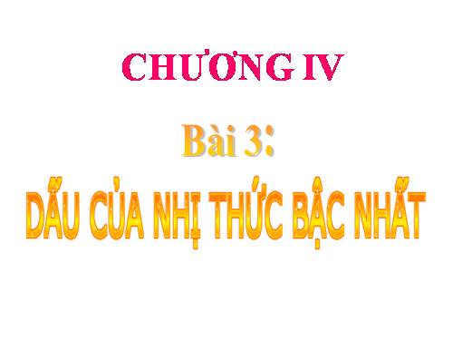 Chương IV. §3. Dấu của nhị thức bậc nhất