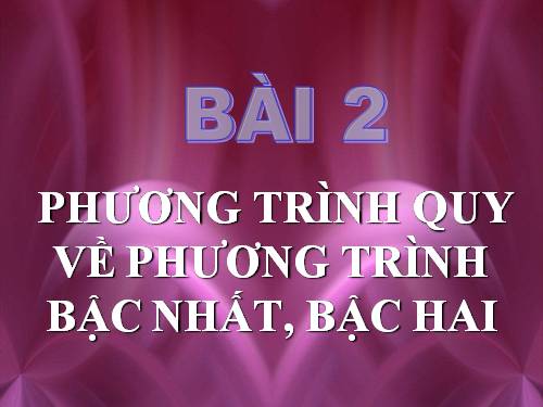 Chương III. §2. Phương trình quy về phương trình bậc nhất, bậc hai