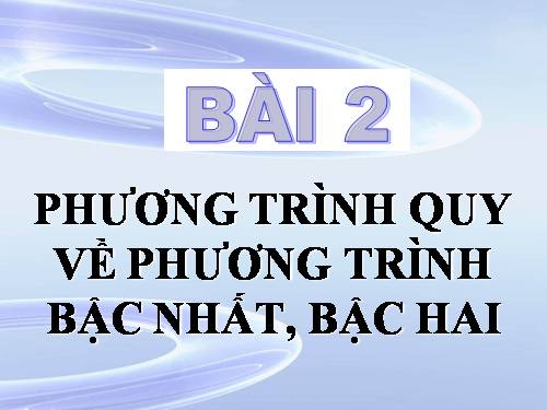 Chương III. §2. Phương trình quy về phương trình bậc nhất, bậc hai