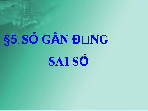 Chương I. §5. Số gần đúng. Sai số