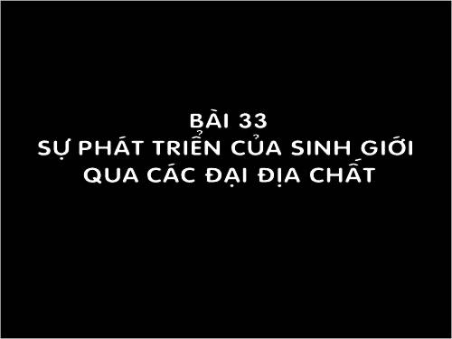 Bài 33. Sự phát triển của sinh giới qua các đại địa chất