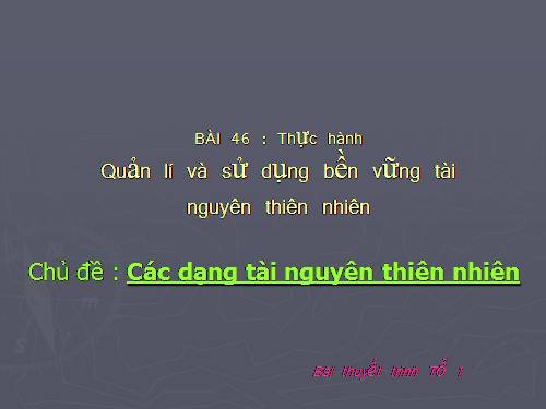 Bài 46. Thực hành: Quản lí và sử dụng bền vững tài nguyên thiên nhiên