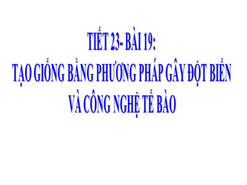 Bài 19. Tạo giống bằng phương pháp gây đột biến và công nghệ tế bào