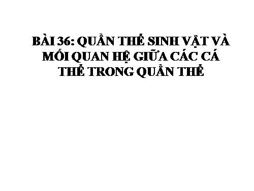 Bài 36. Quần thể sinh vật và mối quan hệ giữa các cá thể trong quần thể