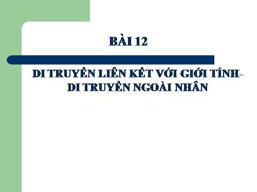 Bài 12. Di truyền liên kết với giới tính và di truyền ngoài nhân