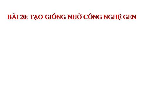 Bài 20. Tạo giống nhờ công nghệ gen