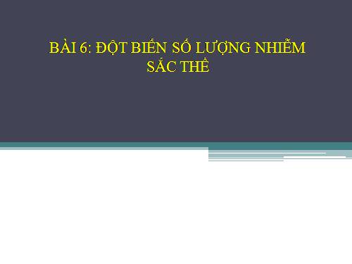 Bài 6. Đột biến số lượng nhiễm sắc thể