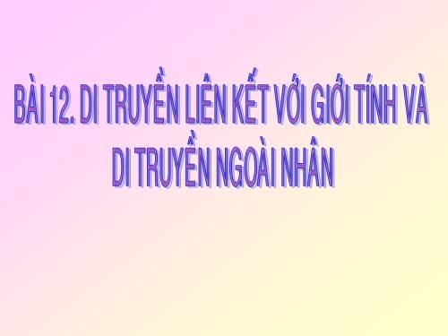 Bài 12. Di truyền liên kết với giới tính và di truyền ngoài nhân