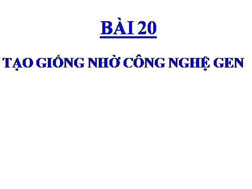 Bài 20. Tạo giống nhờ công nghệ gen