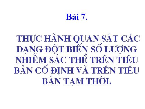 Bài 7. Thực hành: Quan sát các dạng đột biến số lượng nhiễm sắc thể trên tiêu bản cố định và trên tiêu bản tạm thời