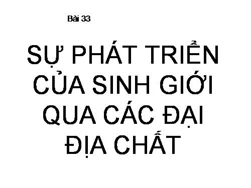 Bài 33. Sự phát triển của sinh giới qua các đại địa chất