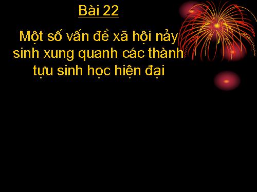 Bai 22. Mot so van de xa hoi nay sinh xung quanh thanh tuu Sinh hoc hien dai