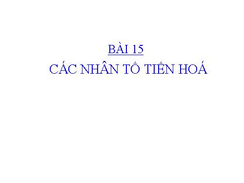 Bai 15. Cac nhan to tien hoa