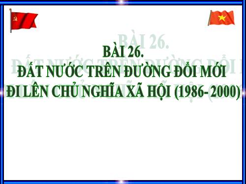 Bài 26. Đất nước trên đường đổi mới đi lên chủ nghĩa xã hội (1986-2000)