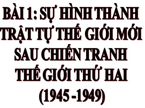 Bài 1. Sự hình thành trật tự thế giới mới sau Chiến tranh thế giới thứ hai (1945 - 1949)