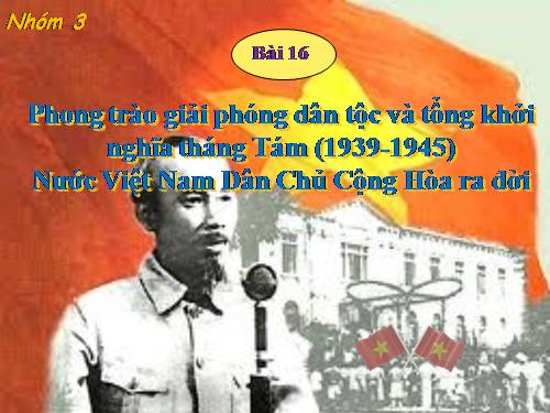 Bài 16. Phong trào giải phóng dân tộc và Tổng khởi nghĩa tháng Tám (1939 - 1945). Nước Việt Nam Dân chủ Cộng hoà ra đời