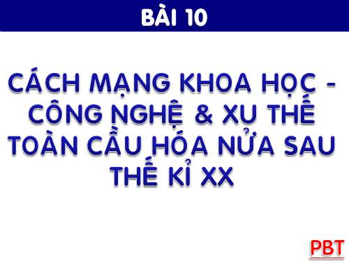 Bài 10. Cách mạng khoa học - công nghệ và xu thế toàn cầu hóa sau nửa thế kỉ XX