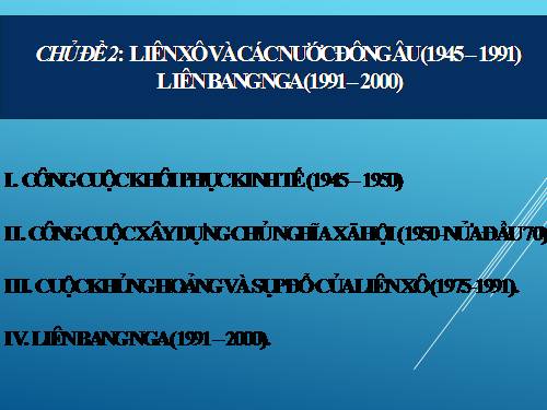 Bài 2. Liên Xô và các nước Đông Âu (1945 - 1991). Liên bang Nga (1991 - 2000)