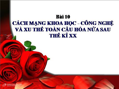 Bài 10. Cách mạng khoa học - công nghệ và xu thế toàn cầu hóa sau nửa thế kỉ XX