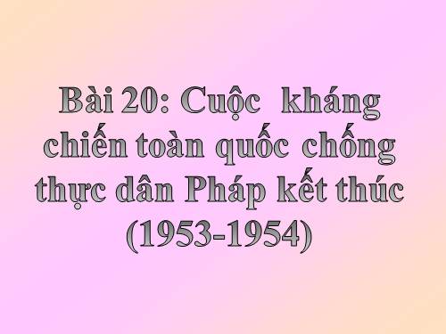 Bài 20. Cuộc kháng chiến toàn quốc chống thực dân Pháp kết thúc (1953 - 1954)