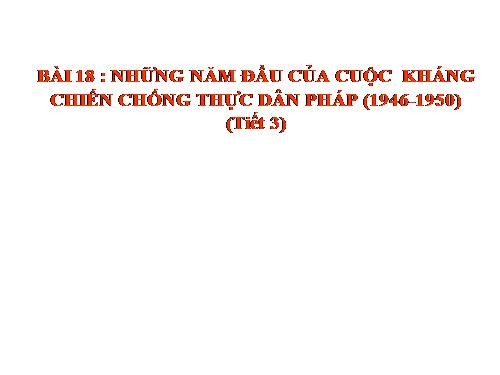 Bài 18. Những năm đầu của cuộc kháng chiến toàn quốc chống thực dân Pháp (1946 - 1950)