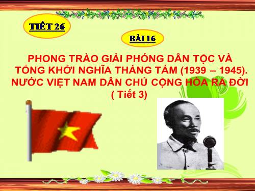 Bài 16. Phong trào giải phóng dân tộc và Tổng khởi nghĩa tháng Tám (1939 - 1945). Nước Việt Nam Dân chủ Cộng hoà ra đời