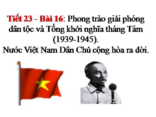 Bài 16. Phong trào giải phóng dân tộc và Tổng khởi nghĩa tháng Tám (1939 - 1945). Nước Việt Nam Dân chủ Cộng hoà ra đời