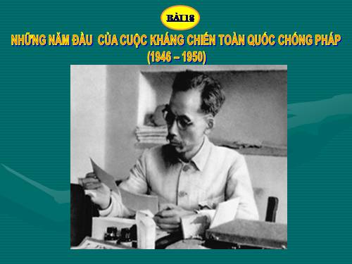 Bài 18. Những năm đầu của cuộc kháng chiến toàn quốc chống thực dân Pháp (1946 - 1950)