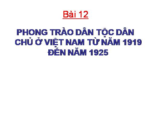 Bài 12. Phong trào dân tộc dân chủ ở Việt Nam từ năm 1919 đến năm 1925