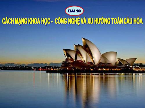 Bài 10. Cách mạng khoa học - công nghệ và xu thế toàn cầu hóa sau nửa thế kỉ XX