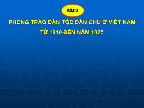 Bài 12. Phong trào dân tộc dân chủ ở Việt Nam từ năm 1919 đến năm 1925