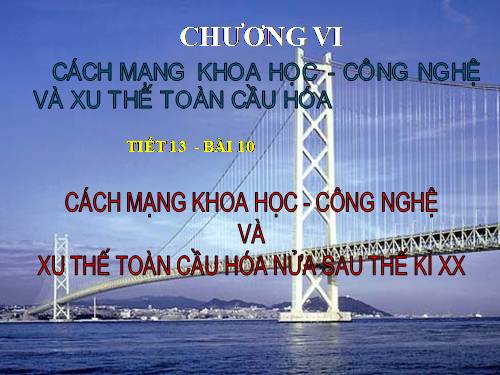 Bài 10. Cách mạng khoa học - công nghệ và xu thế toàn cầu hóa sau nửa thế kỉ XX