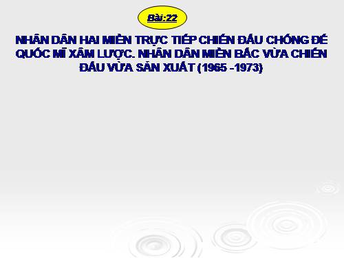 Bài 22. Nhân dân hai miền trực tiếp chiến đấu chống đế quốc Mĩ xâm lược. Nhân dân miền Bắc vừa chiến đấu vừa sản xuất (1965 - 1973)