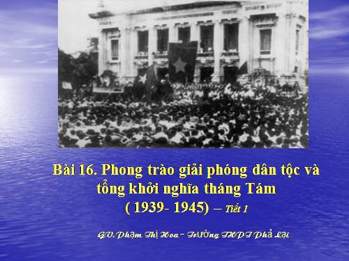 Bài 16. Phong trào giải phóng dân tộc và Tổng khởi nghĩa tháng Tám (1939 - 1945). Nước Việt Nam Dân chủ Cộng hoà ra đời