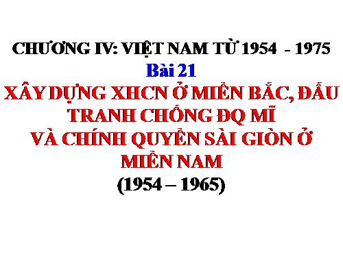 Bài 21. Xây dựng chủ nghĩa xã hội ở miền Bắc, đấu tranh chống đế quốc Mĩ và chính quyền Sài Gòn ở miền Nam (1954 - 1965)