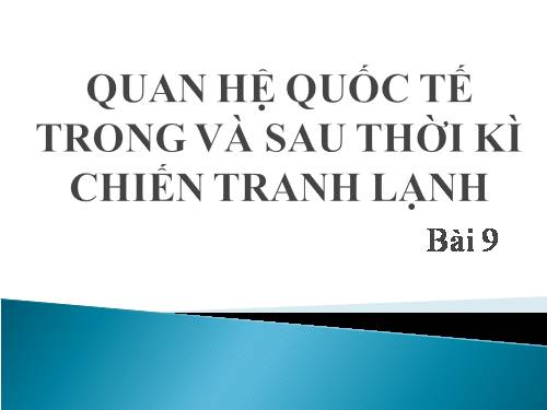 Bài 9. Quan hệ quốc tế trong và sau thời kì Chiến tranh lạnh