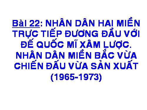 Bài 22. Nhân dân hai miền trực tiếp chiến đấu chống đế quốc Mĩ xâm lược. Nhân dân miền Bắc vừa chiến đấu vừa sản xuất (1965 - 1973)