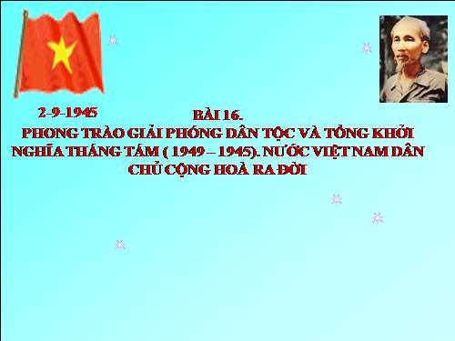 Bài 16. Phong trào giải phóng dân tộc và Tổng khởi nghĩa tháng Tám (1939 - 1945). Nước Việt Nam Dân chủ Cộng hoà ra đời