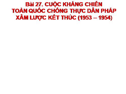 Bài 20. Cuộc kháng chiến toàn quốc chống thực dân Pháp kết thúc (1953 - 1954)