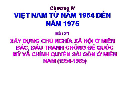 Bài 21. Xây dựng chủ nghĩa xã hội ở miền Bắc, đấu tranh chống đế quốc Mĩ và chính quyền Sài Gòn ở miền Nam (1954 - 1965)