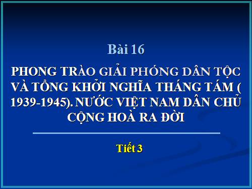 Bài 16. Phong trào giải phóng dân tộc và Tổng khởi nghĩa tháng Tám (1939 - 1945). Nước Việt Nam Dân chủ Cộng hoà ra đời