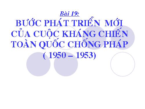 Bài 19. Bước phát triển của cuộc kháng chiến toàn quốc chống thực dân Pháp (1951 - 1953)