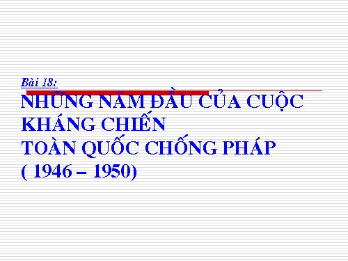 Bài 18. Những năm đầu của cuộc kháng chiến toàn quốc chống thực dân Pháp (1946 - 1950)