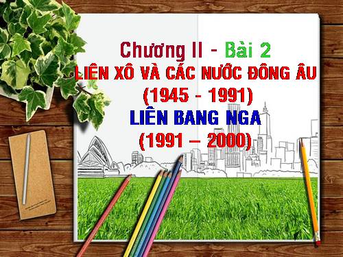 Bài 2. Liên Xô và các nước Đông Âu (1945 - 1991). Liên bang Nga (1991 - 2000)