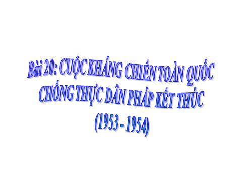 Bài 20. Cuộc kháng chiến toàn quốc chống thực dân Pháp kết thúc (1953 - 1954)