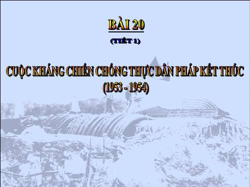 Bài 20. Cuộc kháng chiến toàn quốc chống thực dân Pháp kết thúc (1953 - 1954)