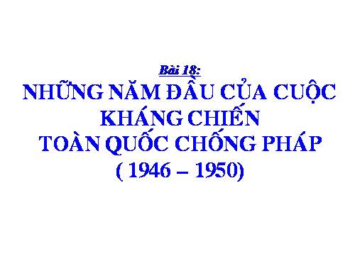 Bài 18. Những năm đầu của cuộc kháng chiến toàn quốc chống thực dân Pháp (1946 - 1950)