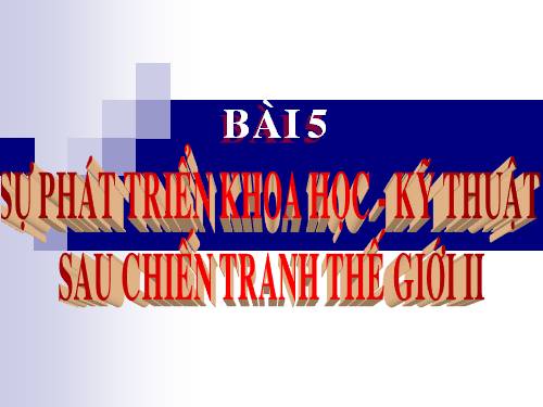 Bài 5:sự phát triển khoa học kĩ thuật sau chiến tranh thế giới thứ ll