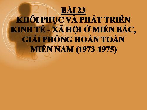 Bài 23. Khôi phục và phát triển kinh tế - xã hội ở miền Bắc, giải phóng hoàn toàn miền Nam (1973 - 1975)