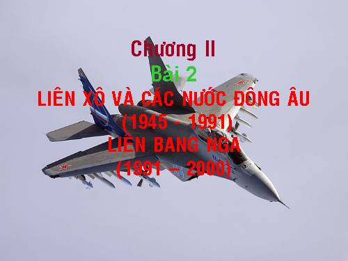 Bài 2. Liên Xô và các nước Đông Âu (1945 - 1991). Liên bang Nga (1991 - 2000)